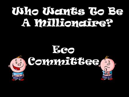 Who Wants To Be A Millionaire? Eco Committee Question 1.