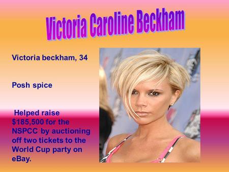 Victoria beckham, 34 Posh spice Helped raise $185,500 for the NSPCC by auctioning off two tickets to the World Cup party on eBay.