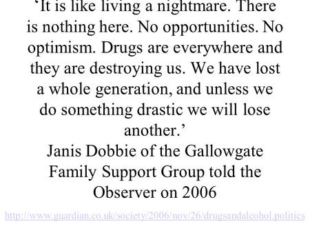 It is like living a nightmare. There is nothing here. No opportunities. No optimism. Drugs are everywhere and they are destroying us. We have lost a whole.