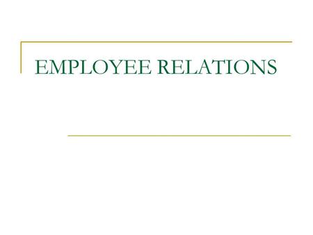 EMPLOYEE RELATIONS. Formal relationship between employers and employees. Employee Relations may involve representatives rather than individuals.