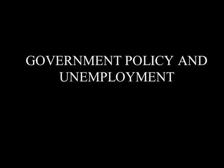 GOVERNMENT POLICY AND UNEMPLOYMENT. There considerable drop off manual labour work in the recent decades Thousands of workers have been losing their job.