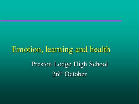 Emotion, learning and health Preston Lodge High School 26 th October.