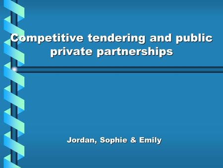 Competitive tendering and public private partnerships Jordan, Sophie & Emily.
