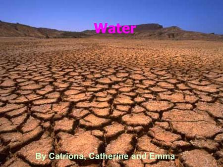 Water By Catriona, Catherine and Emma. What are the problems? There are countries in the world that have got serious problems with their water. In some.
