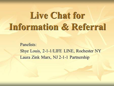 Live Chat for Information & Referral Panelists: Shye Louis, 2-1-1/LIFE LINE, Rochester NY Laura Zink Marx, NJ 2-1-1 Partnership.