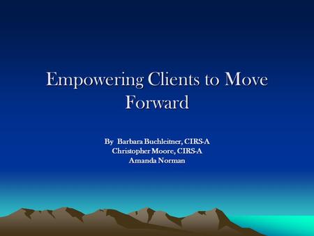 Empowering Clients to Move Forward By Barbara Buchleitner, CIRS-A Christopher Moore, CIRS-A Amanda Norman.