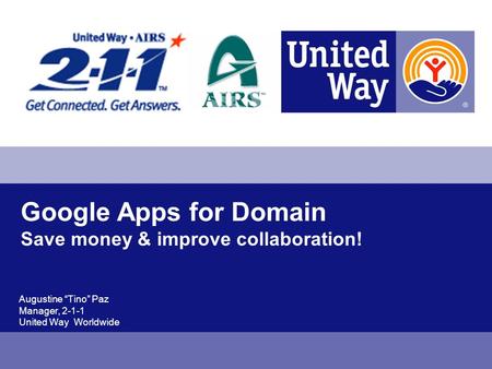 Google Apps for Domain Save money & improve collaboration! Augustine Tino Paz Manager, 2-1-1 United Way Worldwide.