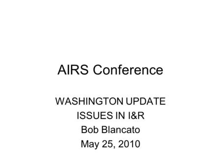 AIRS Conference WASHINGTON UPDATE ISSUES IN I&R Bob Blancato May 25, 2010.