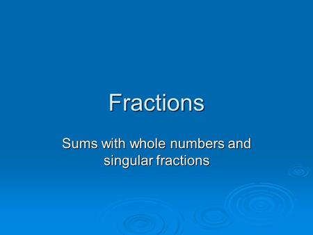 Fractions Sums with whole numbers and singular fractions.