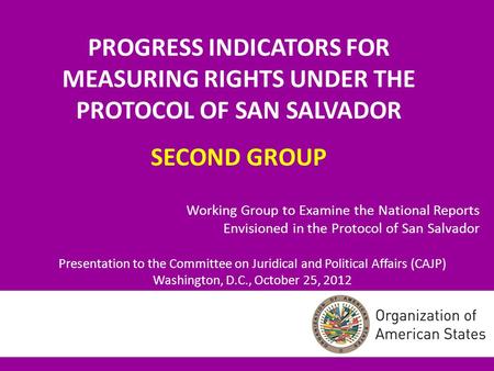PROGRESS INDICATORS FOR MEASURING RIGHTS UNDER THE PROTOCOL OF SAN SALVADOR SECOND GROUP Working Group to Examine the National Reports Envisioned in the.