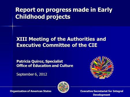 XIII Meeting of the Authorities and Executive Committee of the CIE Patricia Quiroz, Specialist Office of Education and Culture September 6, 2012 Executive.