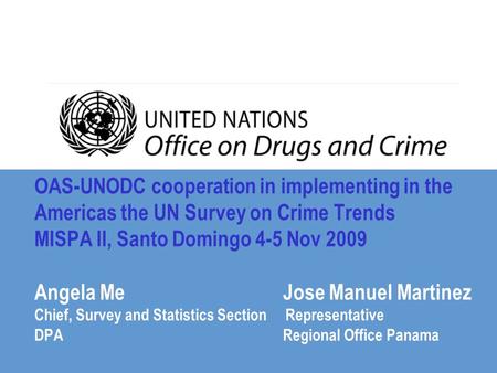 OAS-UNODC cooperation in implementing in the Americas the UN Survey on Crime Trends MISPA II, Santo Domingo 4-5 Nov 2009 Angela MeJose Manuel Martinez.