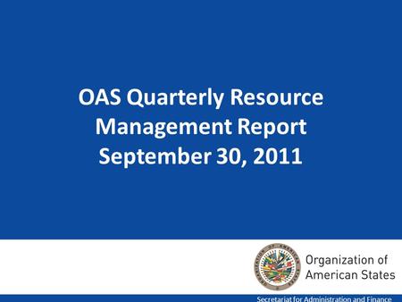 OAS Quarterly Resource Management Report September 30, 2011 Secretariat for Administration and Finance.