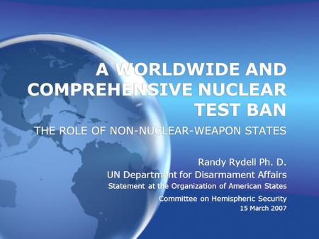A WORLDWIDE AND COMPREHENSIVE NUCLEAR TEST BAN THE ROLE OF NON-NUCLEAR-WEAPON STATES Randy Rydell Ph. D. UN Department for Disarmament Affairs Statement.