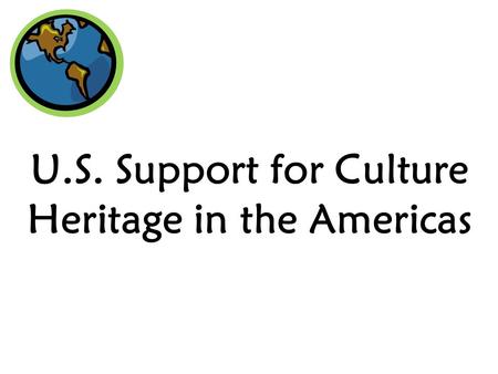 U.S. Support for Culture Heritage in the Americas.