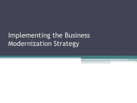 Implementing the Business Modernization Strategy.