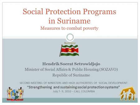 Hendrik Soerat Setrowidjojo Minister of Social Affairs & Public Housing (SOZAVO) Republic of Suriname Social Protection Programs in Suriname Measures to.