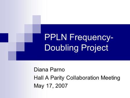 PPLN Frequency- Doubling Project Diana Parno Hall A Parity Collaboration Meeting May 17, 2007.