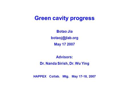 Green cavity progress Botao Jia May 17 2007 Advisors: Dr. Nanda Sirish, Dr. Wu Ying HAPPEX Collab. Mtg. May 17-18, 2007.