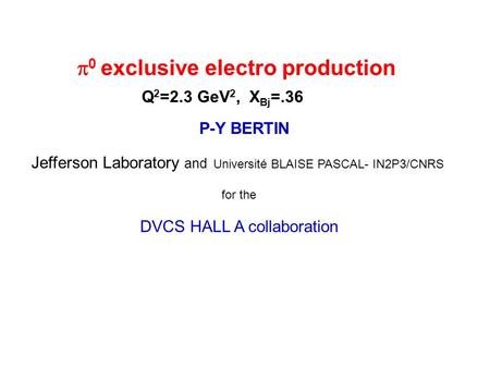 P-Y BERTIN Jefferson Laboratory and Université BLAISE PASCAL- IN2P3/CNRS for the DVCS HALL A collaboration 0 exclusive electro production Q 2 =2.3 GeV.
