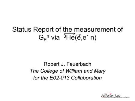 Status Report of the measurement of G E n via 3 He(e,e´ n) Robert J. Feuerbach The College of William and Mary for the E02-013 Collaboration.