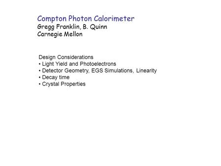 Compton Photon Calorimeter Gregg Franklin, B. Quinn Carnegie Mellon Design Considerations Light Yield and Photoelectrons Detector Geometry, EGS Simulations,