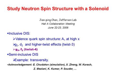 Study Neutron Spin Structure with a Solenoid Jian-ping Chen, Jefferson Lab Hall A Collaboration Meeting June 22-23, 2006 Inclusive DIS: Valence quark spin.