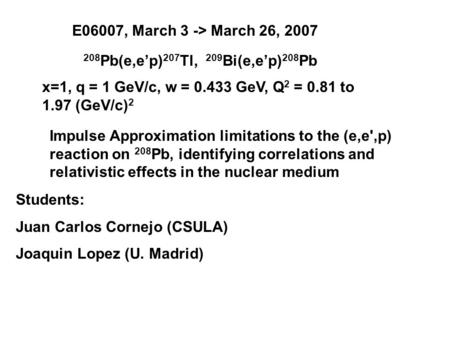 E06007, March 3 -> March 26, 2007 208 Pb(e,ep) 207 Tl, 209 Bi(e,ep) 208 Pb Impulse Approximation limitations to the (e,e',p) reaction on 208 Pb, identifying.