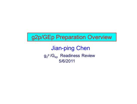 G2p/GEp Preparation Overview Jian-ping Chen g 2 p /G ep Readiness Review 5/6/2011.