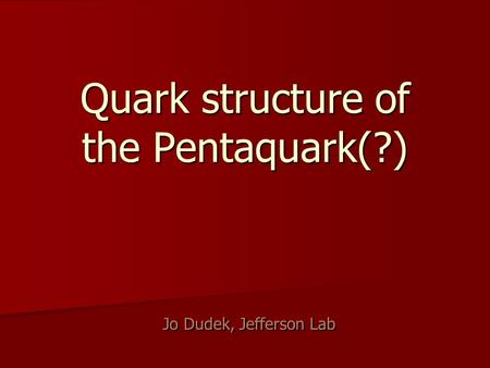 Quark structure of the Pentaquark(?) Jo Dudek, Jefferson Lab.