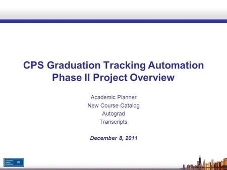 CPS Graduation Tracking Automation Phase II Project Overview Academic Planner New Course Catalog Autograd Transcripts December 8, 2011.