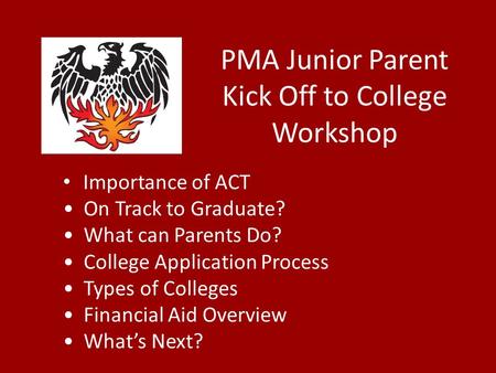 PMA Junior Parent Kick Off to College Workshop Importance of ACT On Track to Graduate? What can Parents Do? College Application Process Types of Colleges.