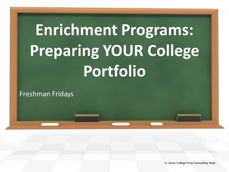 Enrichment Programs: Preparing YOUR College Portfolio Freshman Fridays By Jones College Prep Counseling Dept.