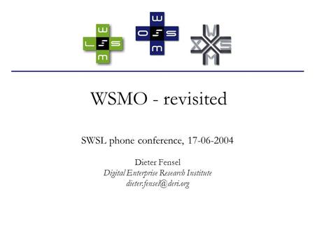 WSMO - revisited SWSL phone conference, 17-06-2004 Dieter Fensel Digital Enterprise Research Institute