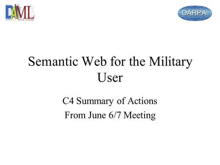 Semantic Web for the Military User C4 Summary of Actions From June 6/7 Meeting.
