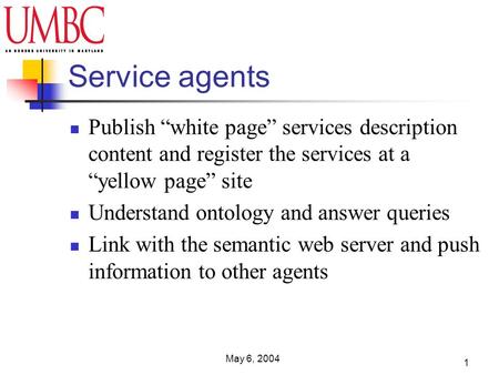 May 6, 2004 1 Service agents Publish white page services description content and register the services at a yellow page site Understand ontology and answer.