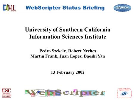 WebScripter Status Briefing University of Southern California Information Sciences Institute Pedro Szekely, Robert Neches Martin Frank, Juan Lopez, Baoshi.