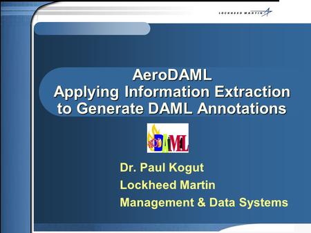 AeroDAML Applying Information Extraction to Generate DAML Annotations Dr. Paul Kogut Lockheed Martin Management & Data Systems.