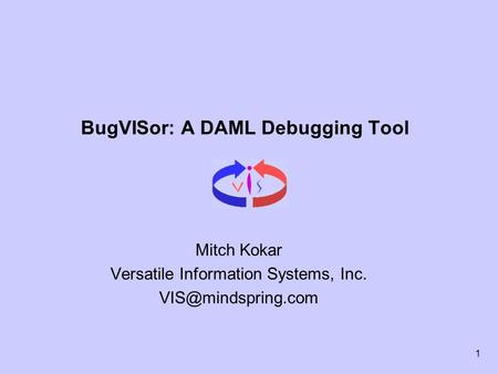 1 BugVISor: A DAML Debugging Tool Mitch Kokar Versatile Information Systems, Inc.