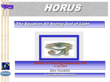 1 1 HORUS The Egyptian All-Seeing God of Light A Joint IMO/DARPA Project DAML PI Meeting, Naushua, NH 17 Jul 2001 DAML PI Meeting, Naushua, NH 17 Jul 2001.