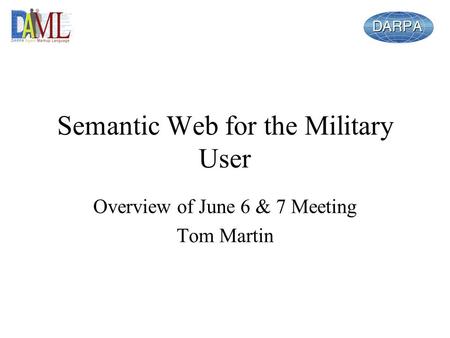 Semantic Web for the Military User Overview of June 6 & 7 Meeting Tom Martin.