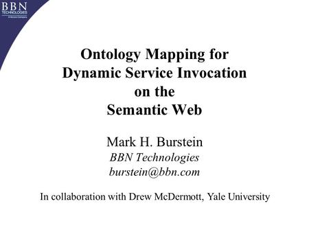 Ontology Mapping for Dynamic Service Invocation on the Semantic Web Mark H. Burstein BBN Technologies In collaboration with Drew McDermott,