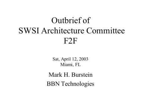 Outbrief of SWSI Architecture Committee F2F Sat, April 12, 2003 Miami, FL Mark H. Burstein BBN Technologies.