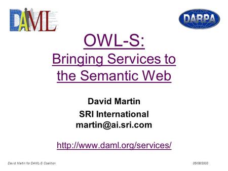 David Martin for DAML-S Coalition 05/08/2003 OWL-S: Bringing Services to the Semantic Web David Martin SRI International