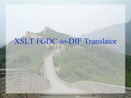 XSLT FGDC-to-DIF Translator. IDN Metadata Translation via XSLT Extensible Stylesheet Language Transformations (XSLT) W3C Recommendation Version 1.0 XSLT.