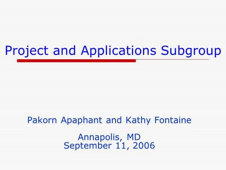 Project and Applications Subgroup Pakorn Apaphant and Kathy Fontaine Annapolis, MD September 11, 2006.
