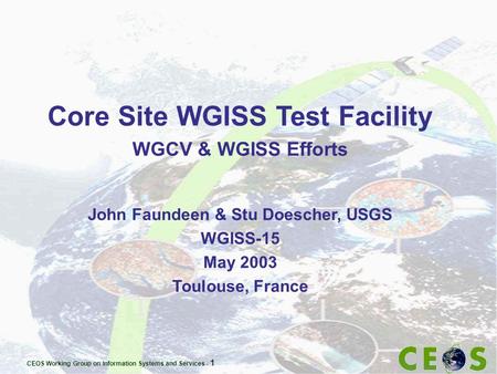 CEOS Working Group on Information Systems and Services - 1 Core Site WGISS Test Facility WGCV & WGISS Efforts John Faundeen & Stu Doescher, USGS WGISS-15.
