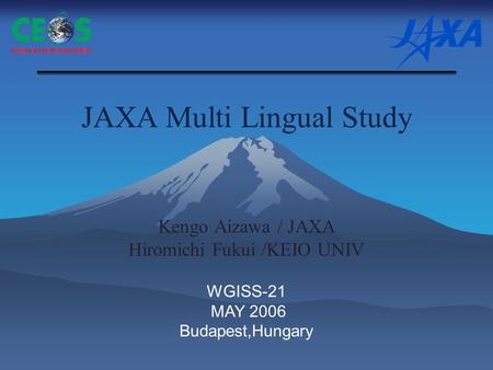 JAXA Multi Lingual Study Kengo Aizawa / JAXA Hiromichi Fukui /KEIO UNIV WGISS-21 MAY 2006 Budapest,Hungary.