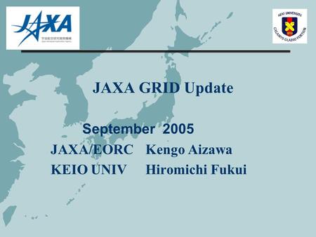 JAXA GRID Update September 2005 JAXA/EORC Kengo Aizawa KEIO UNIVHiromichi Fukui.