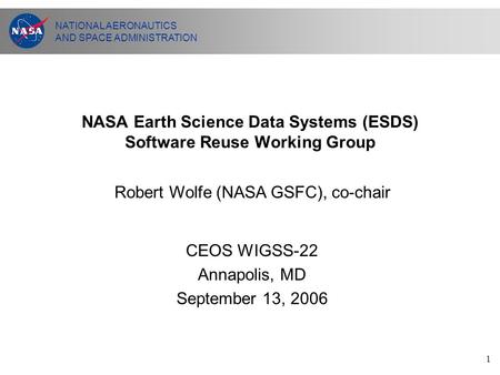 NATIONAL AERONAUTICS AND SPACE ADMINISTRATION 1 NASA Earth Science Data Systems (ESDS) Software Reuse Working Group CEOS WIGSS-22 Annapolis, MD September.